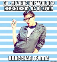 би - модно? нормально? неизбежно? да по хуй!!! классная группа