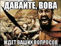 давайте, вова ждет ваших вопросов