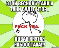 этой весной у тани и тани будет что?.. новая крутая рабооотааа!!!