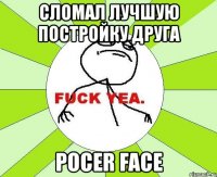 сломал лучшую постройку друга pocer face