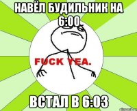 навёл будильник на 6:00 встал в 6:03