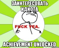 заинтересовать идиота achievement unlocked