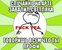 случайно на арте завалил светляка говоришь всем что ты профи