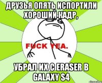 друзья опять испортили хороший кадр, убрал их с eraser в galaxy s4