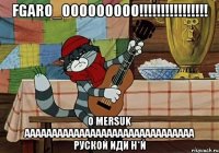 fgaro_ooooooooo!!! o mersuk ааааааааааааааааааааааааааааааа руской иди н*й