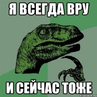 я всегда вру и сейчас тоже