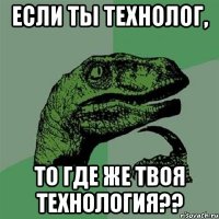 если ты технолог, то где же твоя технология??