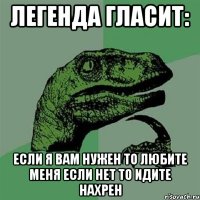 легенда гласит: если я вам нужен то любите меня если нет то идите нахрен