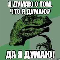 я думаю о том, что я думаю? да я думаю!