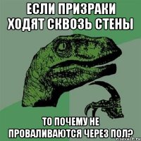 если призраки ходят сквозь стены то почему не проваливаются через пол?