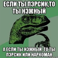 если ты пэрсик,то ты нэжный а если ты нэжный, то ты пэрсик или наркоман