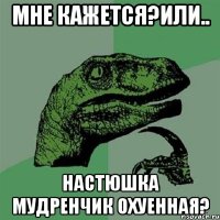 мне кажется?или.. настюшка мудренчик охуенная?