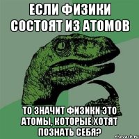 если физики состоят из атомов то значит физики это атомы, которые хотят познать себя?