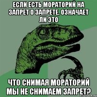 если есть мораторий на запрет о запрете, означает ли это что снимая мораторий мы не снимаем запрет?