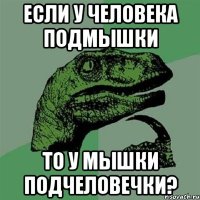 если у человека подмышки то у мышки подчеловечки?