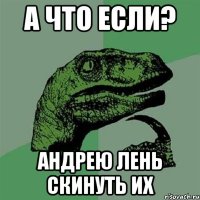 а что если? андрею лень скинуть их