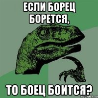 если борец борется, то боец боится?