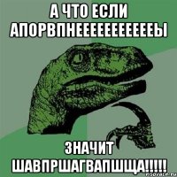 а что если апорвпнеееееееееееы значит шавпршагвапшща!!!