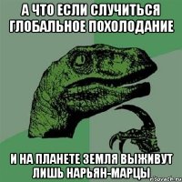 а что если случиться глобальное похолодание и на планете земля выживут лишь нарьян-марцы