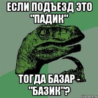 если подъезд это "падик" тогда базар - "базик"?