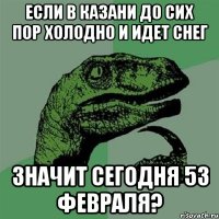 если в казани до сих пор холодно и идет снег значит сегодня 53 февраля?