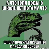 а что если воды в школе нет потому что школа получает проценты с продажи соков?