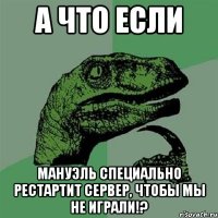 а что если мануэль специально рестартит сервер, чтобы мы не играли!?