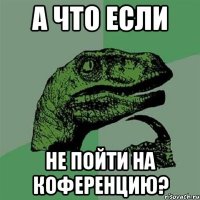 а что если не пойти на коференцию?