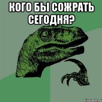 кого бы сожрать сегодня? 