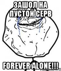 зашол на пустой серв forever alone!!!