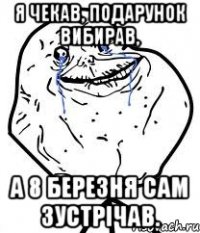 я чекав, подарунок вибирав, а 8 березня сам зустрічав.