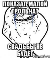 показал малой трольчат свадьбы не будет