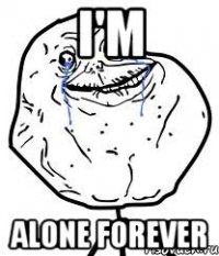 i'm alone forever