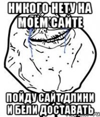 никого нету на моём сайте пойду сайт длини и бели доставать