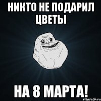 никто не подарил цветы на 8 марта!