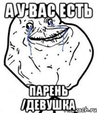 а у вас есть парень /девушка