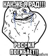 как же я рад!!! россия погибает!!