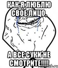 как я люблю свое лицо, а все суки не смотрите!!!