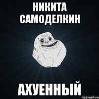 никита самоделкин ахуенный