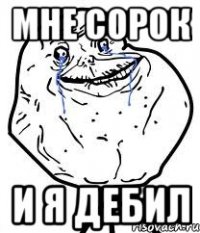 мне сорок и я дебил