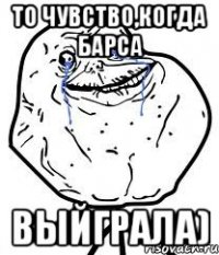 то чувство,когда барса выйграла)