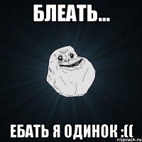 блеать... ебать я одинок :((