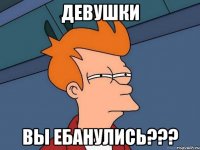 девушки вы ебанулись???