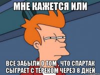 мне кажется или все забыли о том , что спартак сыграет с тереком через 8 дней