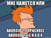 мне кажется или android 2.2 красивее androd 2.3.6 и 4.0.4