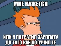 мне кажется или я потратил зарплату до того как получил её