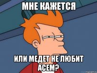 мне кажется или медет не любит асем?