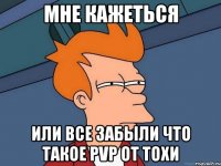 мне кажеться или все забыли что такое pvp от тохи