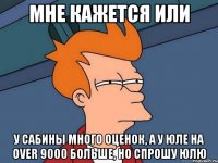 мне кажется или у сабины много оценок, а у юле на over 9000 больше, но спрошу юлю