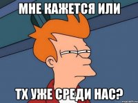 мне кажется или тх уже среди нас?